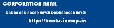 CORPORATION BANK  DADRA AND NAGAR HAVELI DADRANAGAR HAVELI    banks information 